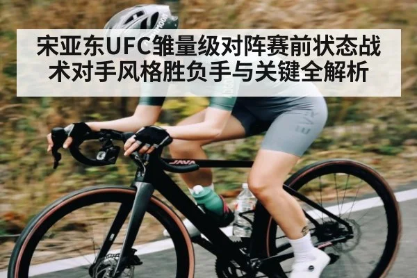 宋亚东UFC雏量级对阵赛前状态战术对手风格胜负手与关键全解析