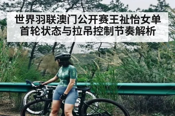 世界羽联澳门公开赛王祉怡女单首轮状态与拉吊控制节奏解析