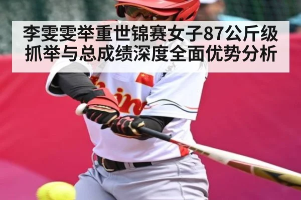 李雯雯举重世锦赛女子87公斤级抓举与总成绩深度全面优势分析
